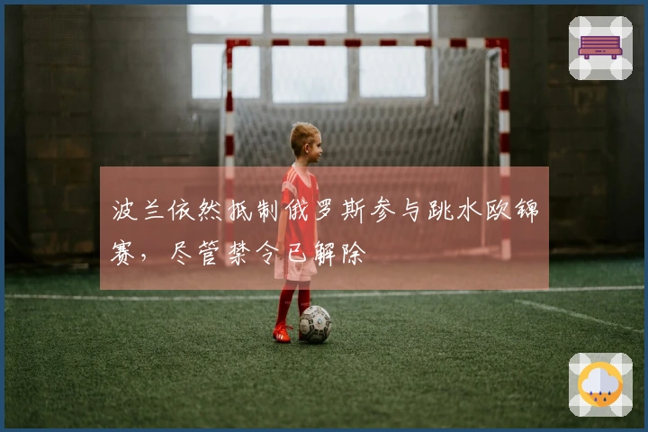 波兰依然抵制俄罗斯参与跳水欧锦赛，尽管禁令已解除