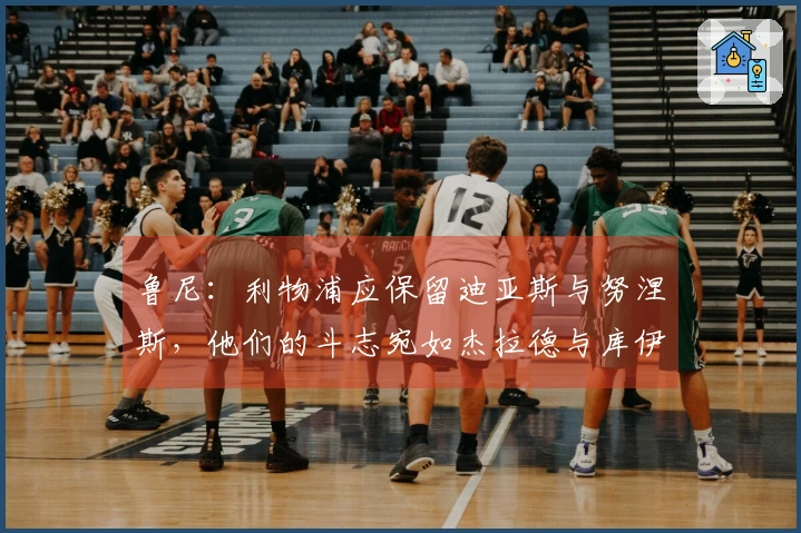 鲁尼：利物浦应保留迪亚斯与努涅斯，他们的斗志宛如杰拉德与库伊特