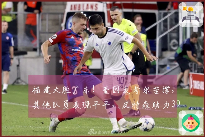 福建大胜广东!奎因麦考尔苦撑,其他队员表现平平,皮特森助力39分逆转局势