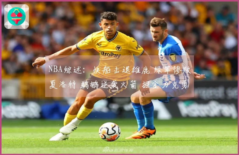 NBA综述：快船击退雄鹿 绿军惨败夏洛特 鹈鹕逆袭火箭 掘金力克勇士