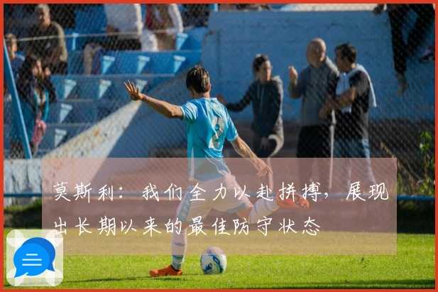 莫斯利：我们全力以赴拼搏，展现出长期以来的最佳防守状态