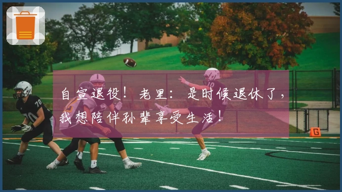 自宣退役!老里:是时候退休了,我想陪伴孙辈享受生活!