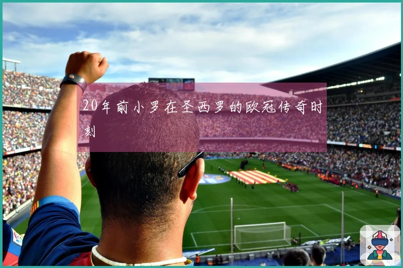 20年前小罗在圣西罗的欧冠传奇时刻