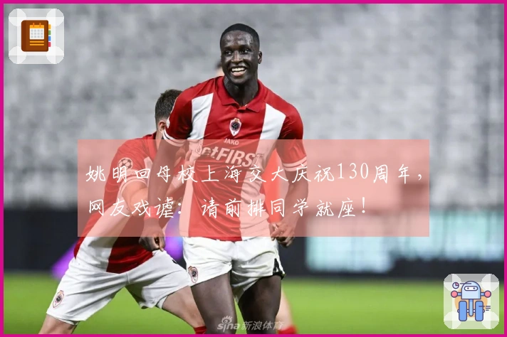 姚明回母校上海交大庆祝130周年，网友戏谑：请前排同学就座！