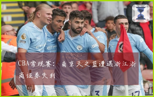CBA常规赛：南京天之蓝遭遇浙江浙商证券失利