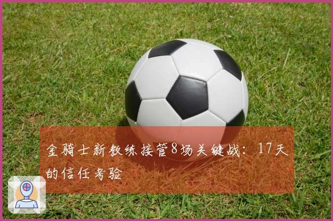 金骑士新教练接管8场关键战：17天的信任考验
