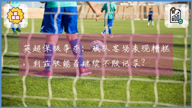 英超保级争夺：狼队客场表现糟糕，利兹联能否继续不败记录？