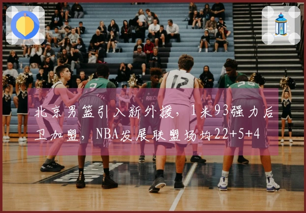 北京男篮引入新外援，1米93强力后卫加盟，NBA发展联盟场均22+5+4