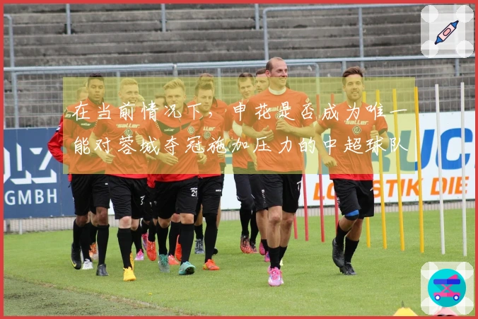 在当前情况下，申花是否成为唯一能对蓉城夺冠施加压力的中超球队？